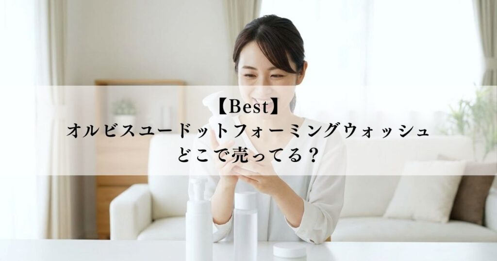 【Best】オルビスユードットフォーミングウォッシュはどこで売ってる？