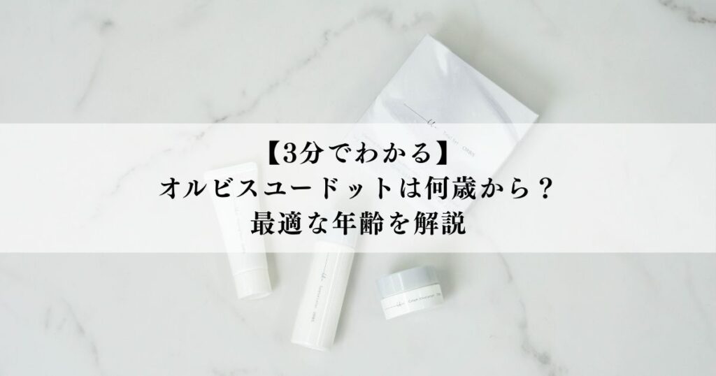 【3分でわかる】オルビスユードットは何歳から？最適な年齢を解説