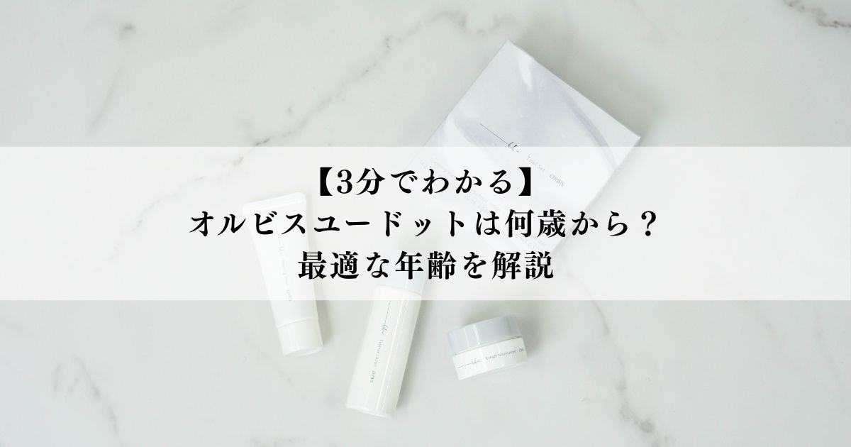 【3分でわかる】オルビスユードットは何歳から？最適な年齢を解説