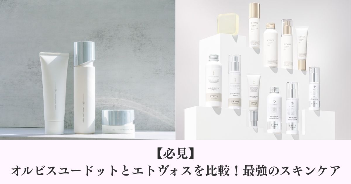【必見】オルビスユードットとエトヴォスを比較！最強のスキンケア